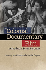 The Colonial Documentary Film in South and South-East Asia by Ian Aitken, Camille Deprez, 9781474431965