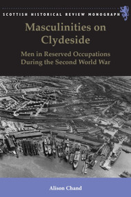 Masculinities on Clydeside (Men in Reserved Occupations During the Second World War) by Alison Chand, 9781474432962