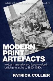 Modern Print Artefacts (Textual Materiality and Literary Value in British Print Culture, 1890-1930s) by Patrick Collier, 9781474431507