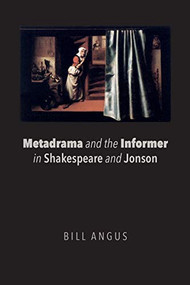 Metadrama and the Informer in Shakespeare and Jonson by Bill Angus, 9781474431606