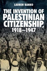 The Invention of Palestinian Citizenship, 1918-1947 by Lauren Banko, 9781474432146