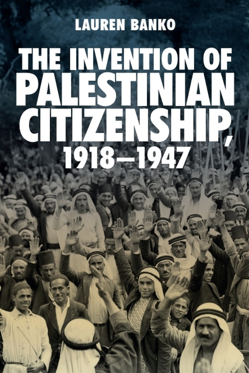 The Invention of Palestinian Citizenship, 1918-1947 by Lauren Banko, 9781474432146