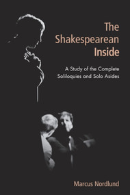 The Shakespearean Inside (A Study of the Complete Soliloquies and Solo Asides) by Marcus Nordlund, 9781474431637