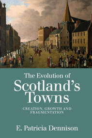 The Evolution of Scotland's Towns (Creation, Growth and Fragmentation) by Patricia Dennison, 9781474432979