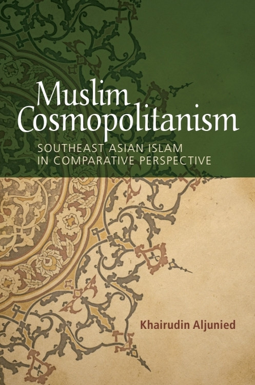 Muslim Cosmopolitanism (Southeast Asian Islam in Comparative Perspective) by Khairudin Aljunied, 9781474420464