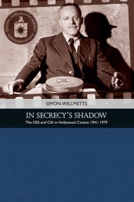 In Secrecy's Shadow (The OSS and CIA in Hollywood Cinema 1941-1979) by Simon Willmetts, 9781474425940
