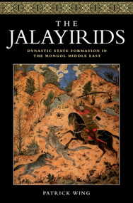 The Jalayirids (Dynastic State Formation in the Mongol Middle East) by Patrick Wing, 9781474426374