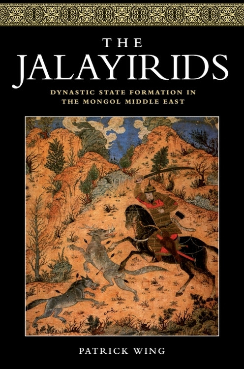 The Jalayirids (Dynastic State Formation in the Mongol Middle East) by Patrick Wing, 9781474426374