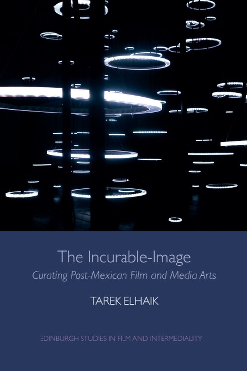 The Incurable-Image (Curating Post-Mexican Film and Media Arts) by Tarek Elhaik, 9781474425889