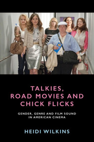 Talkies, Road Movies and Chick Flicks (Gender, Genre and Film Sound in American Cinema) by Heidi Wilkins, 9781474425902
