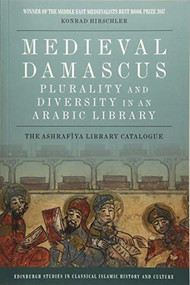 Medieval Damascus: Plurality and Diversity in an Arabic Library (The Ashrafiya Library Catalogue) by Konrad Hirschler, 9781474426398