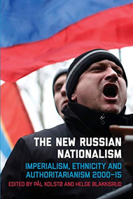 The New Russian Nationalism (Imperialism, Ethnicity and Authoritarianism 2000-2015) by Pål Kolstø, Helge Blakkisrud, 9781474428422