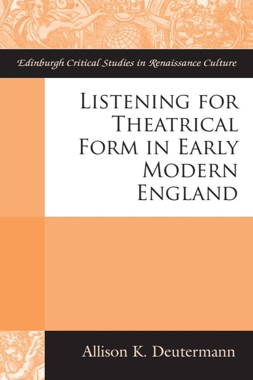 Listening for Theatrical Form in Early Modern England by Allison K Deutermann, 9781474426084