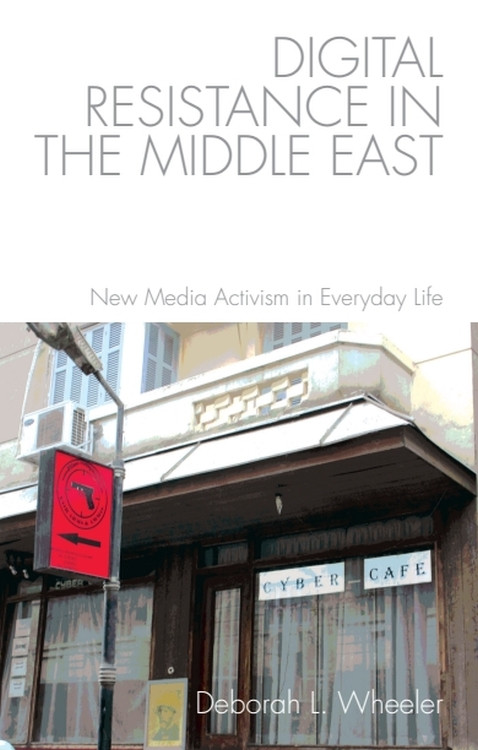 Digital Resistance in the Middle East (New Media Activism in Everyday Life) by Deborah L. Wheeler, 9781474422574
