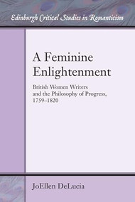 A Feminine Enlightenment (British Women Writers and the Philosophy of Progress, 1759-1820) - 9781474423151 by JoEllen DeLucia, 9781474423151