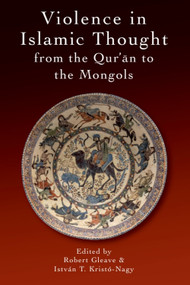 Violence in Islamic Thought from the Qur'an to the Mongols by Robert Gleave, István Kristó-Nagy, 9781474417938