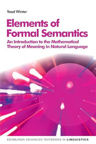 Elements of Formal Semantics (An Introduction to the Mathematical Theory of Meaning in Natural Language) by Yoad Winter, 9780748640430