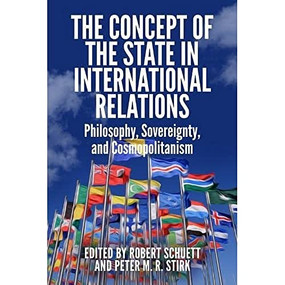 The Concept of the State in International Relations (Philosophy, Sovereignty and Cosmopolitanism) by Robert Schuett, Peter M. R. Stirk, 9781474414944