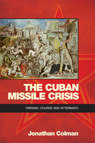 The Cuban Missile Crisis (Origins, Course and Aftermath) by Jonathan Colman, 9780748696307