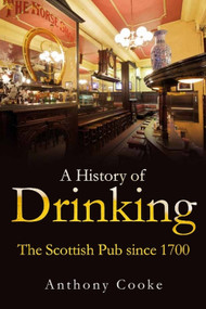 A History of Drinking (The Scottish Pub since 1700) by Anthony Cooke, 9781474407625