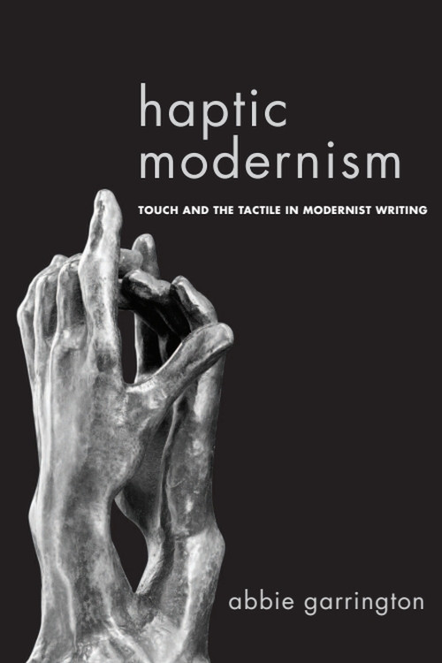Haptic Modernism (Touch and the Tactile in Modernist Writing) by Abbie Garrington, 9781474401425