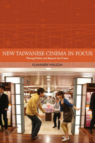 New Taiwanese Cinema in Focus (Moving Within and Beyond the Frame) by Flannery Wilson, 9781474405577