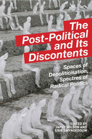 The Post-Political and Its Discontents (Spaces of Depoliticisation, Spectres of Radical Politics) - 9781474403061 by Japhy Wilson, Erik Swyngedouw