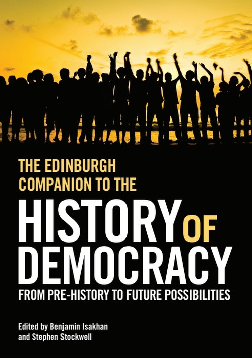 The Edinburgh Companion to the History of Democracy (From Pre-history to Future Possibilities) by Benjamin Isakhan, Stephen Stockwell, 9781474400145
