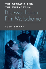 The Operatic and the Everyday in Postwar Italian Film Melodrama - 9781474402866 by Louis Bayman