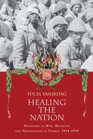 Healing the Nation (Prisoners of War, Medicine and Nationalism in Turkey, 1914-1939) by Yucel Yanikdag, 9780748695898