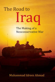 The Road to Iraq (The Making of a Neoconservative War) by Muhammad Idrees Ahmad, 9780748693030
