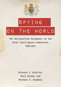 Spying on the World (The Declassified Documents of the Joint Intelligence Committee, 1936-2013) by Richard J. Aldrich, Rory Cormac, Michael S. Goodman, 9780748678570