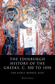 The Edinburgh History of the Greeks, c. 500 to 1050 (The Early Middle Ages) by Florin Curta, 9780748694327
