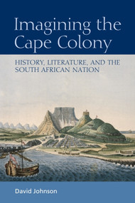 Imagining the Cape Colony (History, Literature, and the South African Nation) by David Johnson, 9780748664894