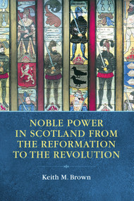 Noble Power in Scotland from the Reformation to the Revolution by Keith M. Brown, 9780748664665