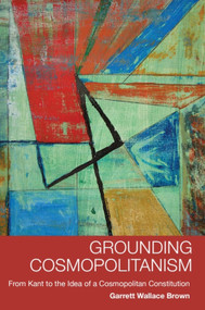 Grounding Cosmopolitanism (From Kant to the Idea of a Cosmopolitan Constitution) - 9780748677306 by Garrett Wallace Brown