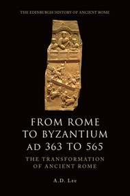 From Rome to Byzantium AD 363 to 565 (The Transformation of Ancient Rome) by A. D. Lee, 9780748627912