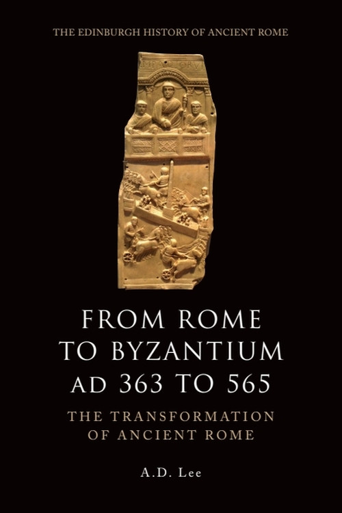 From Rome to Byzantium AD 363 to 565 (The Transformation of Ancient Rome) by A. D. Lee, 9780748627912