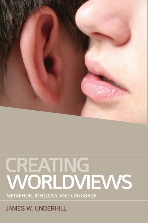 Creating Worldviews (Metaphor, Ideology and Language) by James W. Underhill, 9780748679096