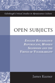 Open Subjects (English Renaissance Republicans, Modern Selfhoods and the Virtue of Vulnerability) by James Kuzner, 9780748664870
