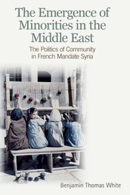 The Emergence of Minorities in the Middle East (The Politics of Community in French Mandate Syria) by Benjamin Thomas White, 9780748685400