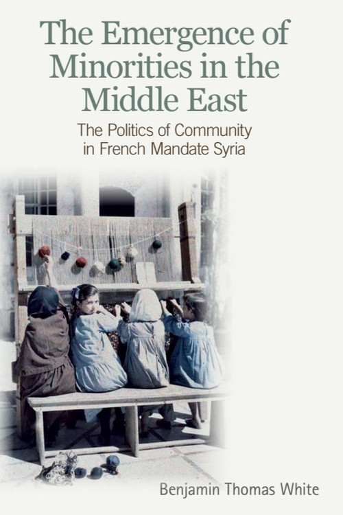 The Emergence of Minorities in the Middle East (The Politics of Community in French Mandate Syria) by Benjamin Thomas White, 9780748685400