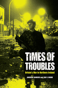 Times of Troubles (Britain's War in Northern Ireland) by Andrew Sanders, Ian S. Wood, 9780748646555