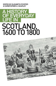 A History of Everyday Life in Scotland, 1600 to 1800 by Elizabeth A Foyster, Christopher A Whatley, 9780748619658