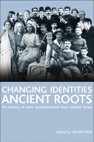Changing Identities, Ancient Roots (The History of West Dunbartonshire from Earliest Times) by Ian Brown, 9780748625611