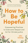 How to Be Hopeful (Empowering Practices to Overcome Despair and Act for Climate Justice) by elin kelsey, 9781778402623