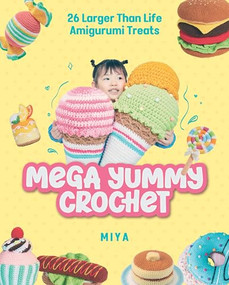 Mega Yummy Crochet (26 Larger-Than-Life Amigarumi Treats) by Miya, 9781940552989
