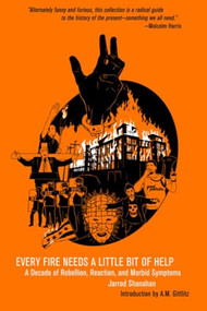 Every Fire Needs a Little Bit of Help (A Decade of Rebellion, Reaction, and Morbid Symptoms) by Jarrod Shanahan, A.M. Gittlitz, 9798887441269