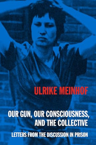 Our Gun, Our Consciousness, and the Collective (Letters from the Discussion in Prison) by Ulrike Meinhof, 9798887441320