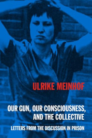 Our Gun, Our Consciousness, and the Collective (Letters from the Discussion in Prison) by Ulrike Meinhof, 9798887441320